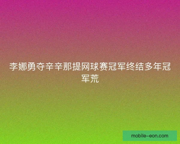 李娜勇夺辛辛那提网球赛冠军终结多年冠军荒