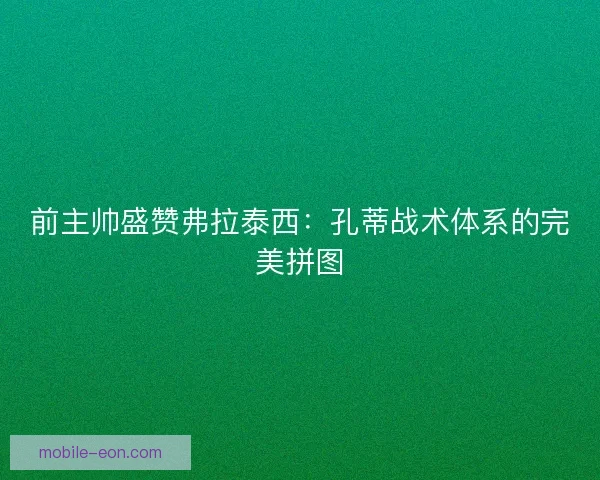 前主帅盛赞弗拉泰西：孔蒂战术体系的完美拼图