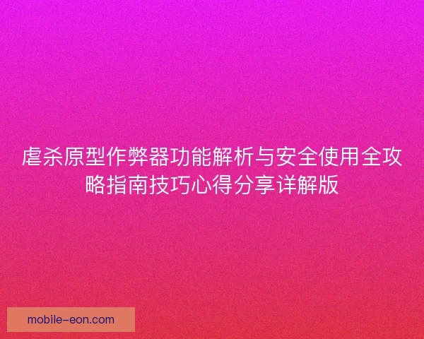虐杀原型作弊器功能解析与安全使用全攻略指南技巧心得分享详解版