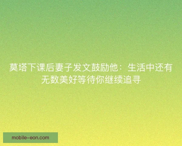 莫塔下课后妻子发文鼓励他：生活中还有无数美好等待你继续追寻