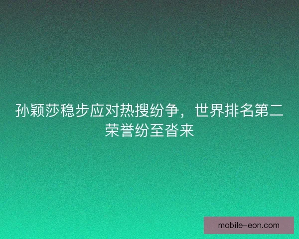 孙颖莎稳步应对热搜纷争，世界排名第二荣誉纷至沓来