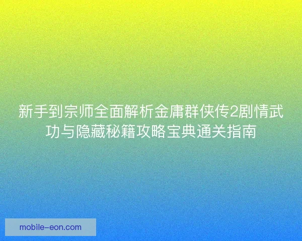 新手到宗师全面解析金庸群侠传2剧情武功与隐藏秘籍攻略宝典通关指南