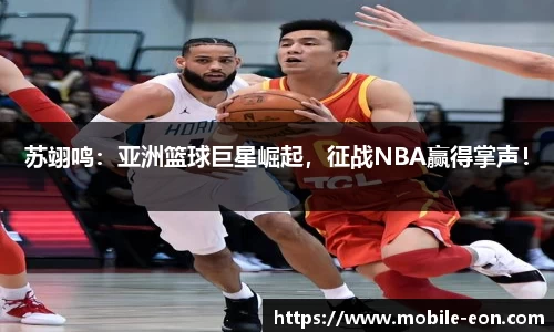 苏翊鸣：亚洲篮球巨星崛起，征战NBA赢得掌声！
