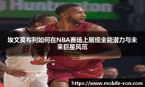 埃文莫布利如何在NBA赛场上展现全能潜力与未来巨星风范