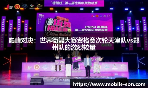 巅峰对决：世界街舞大赛资格赛次轮天津队vs郑州队的激烈较量
