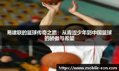 易建联的篮球传奇之路：从青涩少年到中国篮球的骄傲与希望