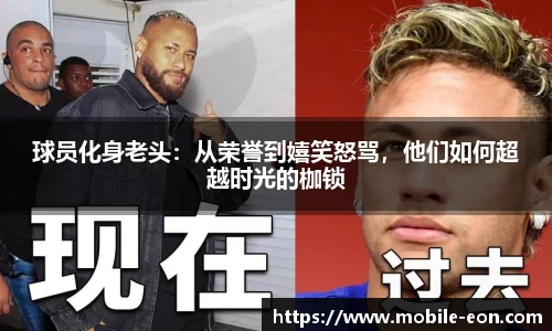 球员化身老头：从荣誉到嬉笑怒骂，他们如何超越时光的枷锁